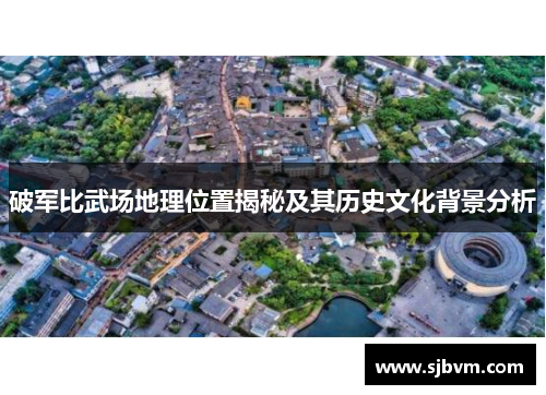 破军比武场地理位置揭秘及其历史文化背景分析